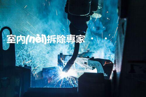 室內(nèi)拆除專家，打造安全高效空間重塑